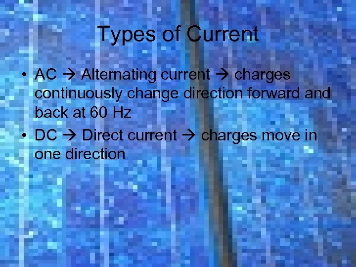 Types of Current • AC Alternating current charges continuously change direction forward and back