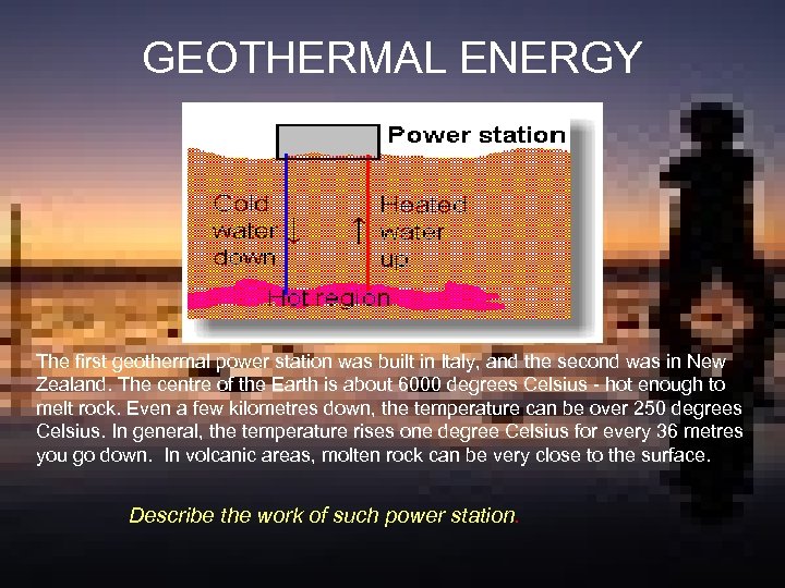 GEOTHERMAL ENERGY The first geothermal power station was built in Italy, and the second