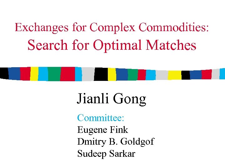 Exchanges for Complex Commodities: Search for Optimal Matches Jianli Gong Committee: Eugene Fink Dmitry