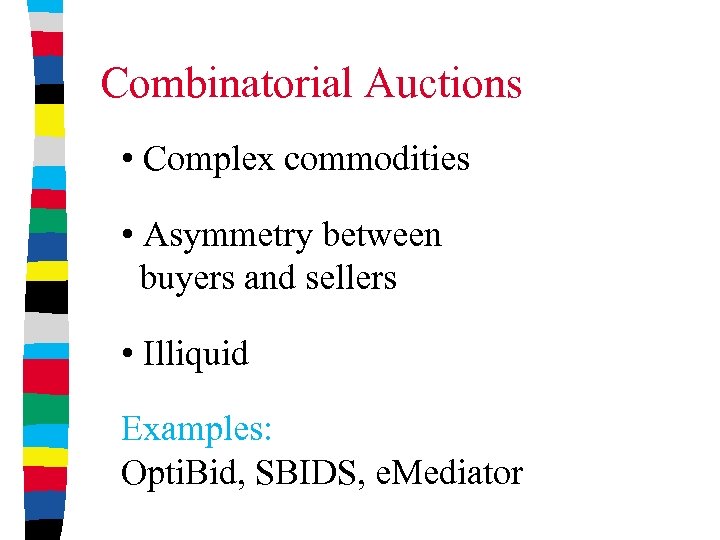 Combinatorial Auctions • Complex commodities • Asymmetry between buyers and sellers • Illiquid Examples: