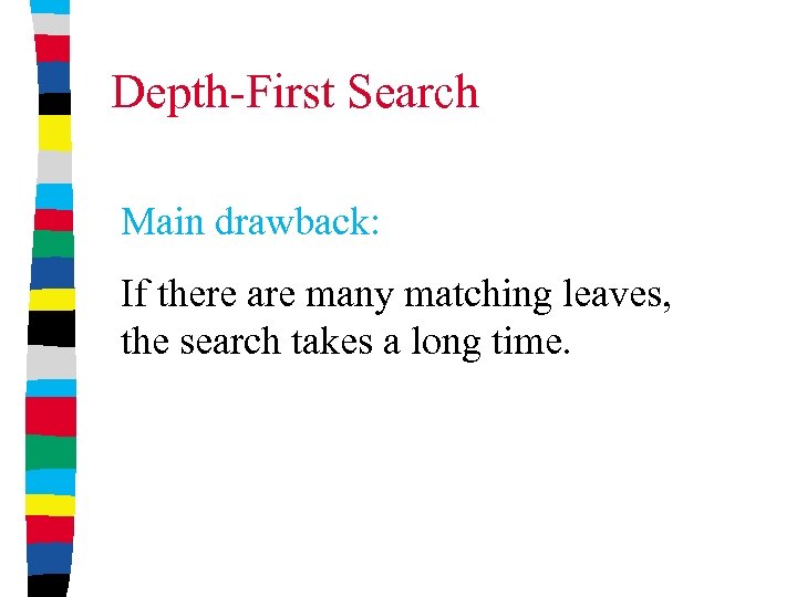 Depth-First Search Main drawback: If there are many matching leaves, the search takes a