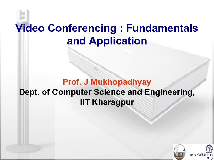 Video Conferencing : Fundamentals and Application Prof. J Mukhopadhyay Dept. of Computer Science and