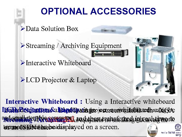 OPTIONAL ACCESSORIES ØData Solution Box ØStreaming / Archiving Equipment ØInteractive Whiteboard ØLCD Projector &