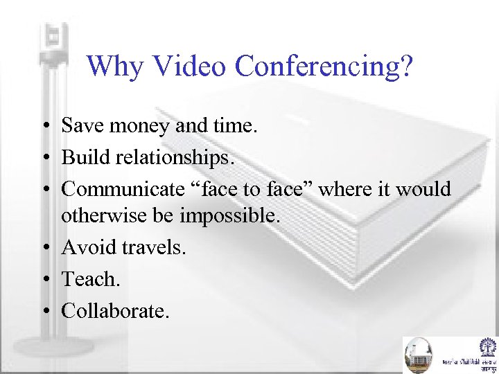 Why Video Conferencing? • Save money and time. • Build relationships. • Communicate “face