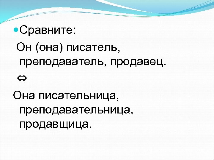  Сравните: Он (она) писатель, преподаватель, продавец. ⇔ Она писательница, преподавательница, продавщица. 