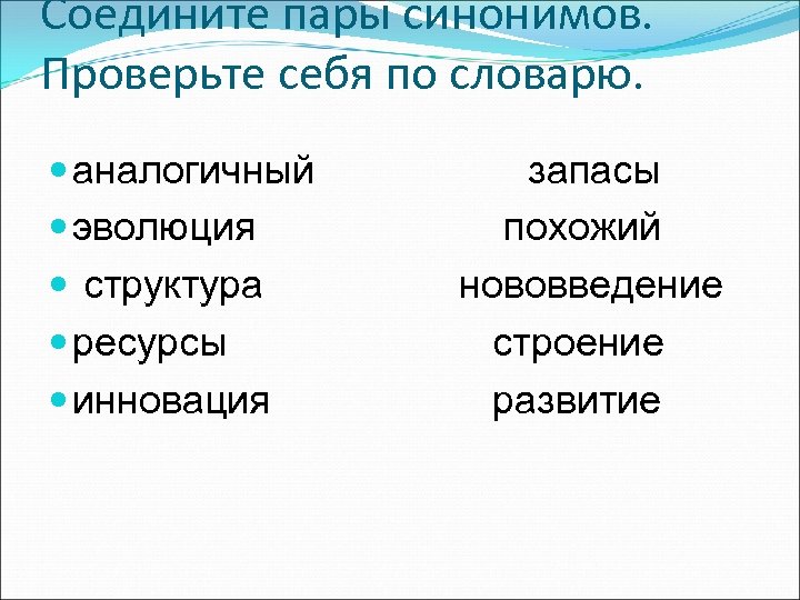 Соедините пары синонимов. Проверьте себя по словарю. аналогичный эволюция структура ресурсы инновация запасы похожий