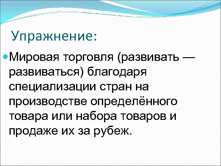 Упражнение: Мировая торговля (развивать — развиваться) благодаря специализации стран на производстве определённого товара или
