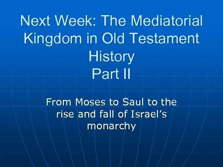 Next Week: The Mediatorial Kingdom in Old Testament History Part II From Moses to