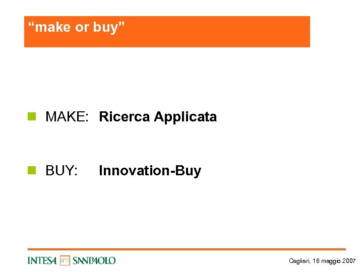 “make or buy” n MAKE: Ricerca Applicata n BUY: Innovation-Buy Cagliari, 16 maggio 2007