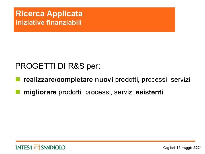 Ricerca Applicata Iniziative finanziabili PROGETTI DI R&S per: n realizzare/completare nuovi prodotti, processi, servizi