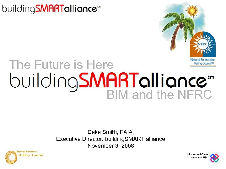 The Future is Here BIM and the NFRC Deke Smith, FAIA, Executive Director, building.