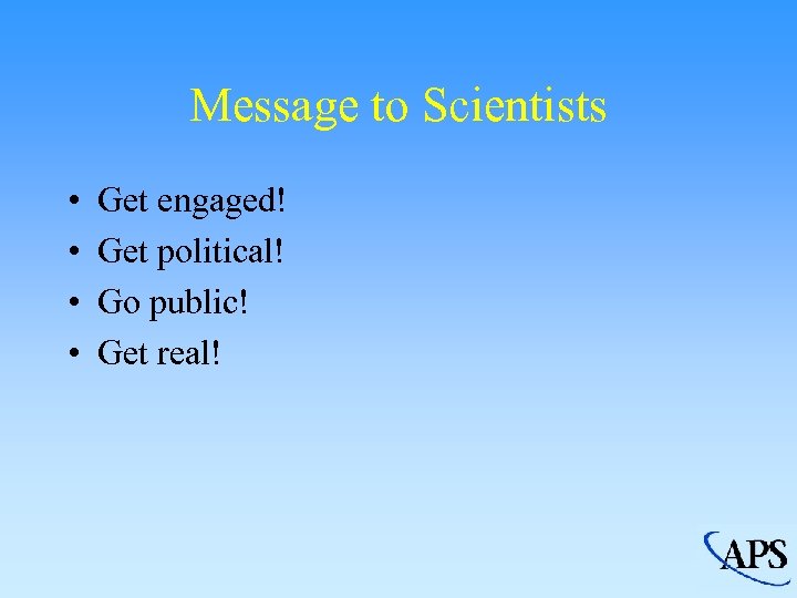 Message to Scientists • • Get engaged! Get political! Go public! Get real! 