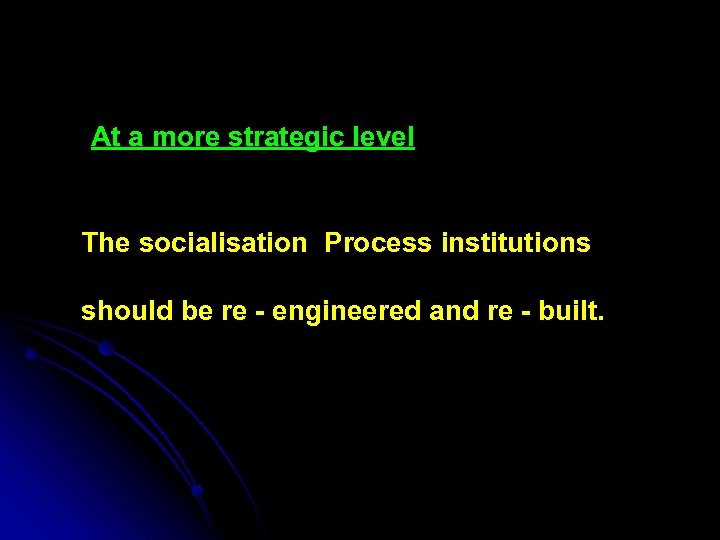 At a more strategic level The socialisation Process institutions should be re - engineered