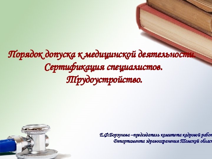 Порядок допуска к медицинской деятельности. Сертификация специалистов. Трудоустройство. Е. Ф. Борзунова –председатель комитета кадровой