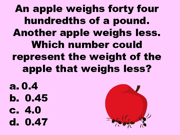 An apple weighs forty four hundredths of a pound. Another apple weighs less. Which