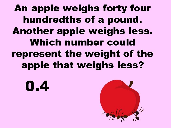 An apple weighs forty four hundredths of a pound. Another apple weighs less. Which