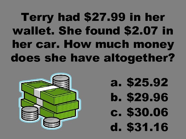 Terry had $27. 99 in her wallet. She found $2. 07 in her car.