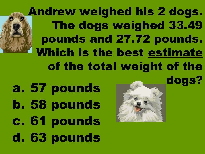 a. b. c. d. Andrew weighed his 2 dogs. The dogs weighed 33. 49