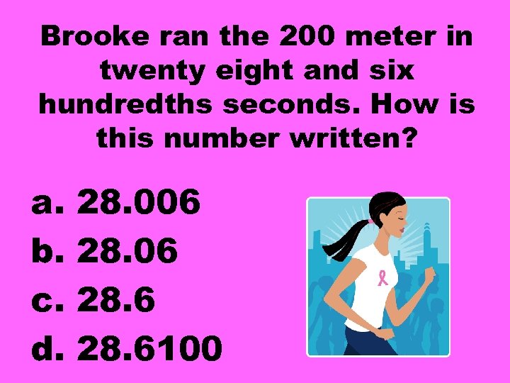 Brooke ran the 200 meter in twenty eight and six hundredths seconds. How is