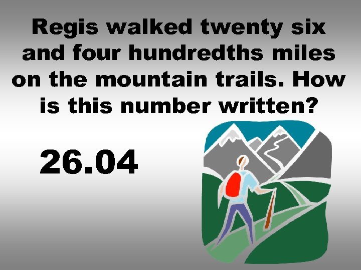 Regis walked twenty six and four hundredths miles on the mountain trails. How is