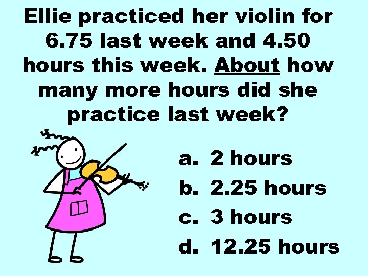 Ellie practiced her violin for 6. 75 last week and 4. 50 hours this
