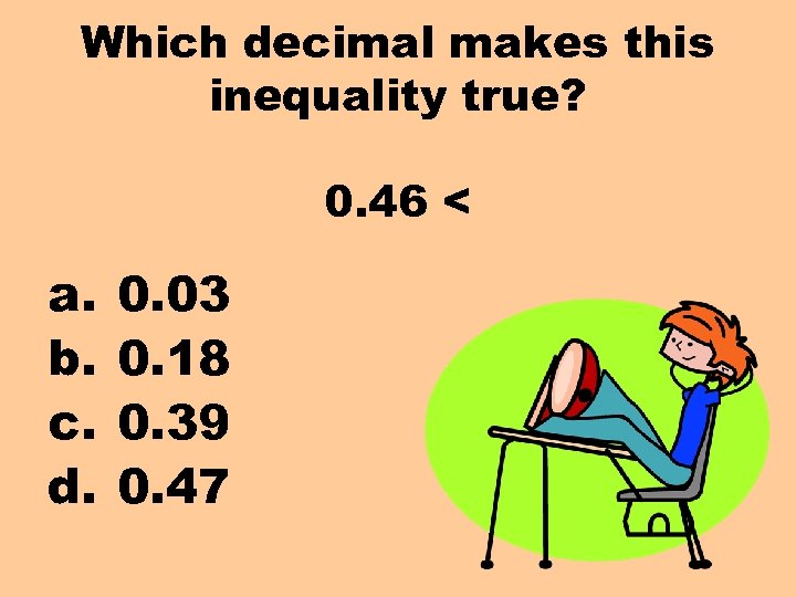 Which decimal makes this inequality true? 0. 46 < a. b. c. d. 0.