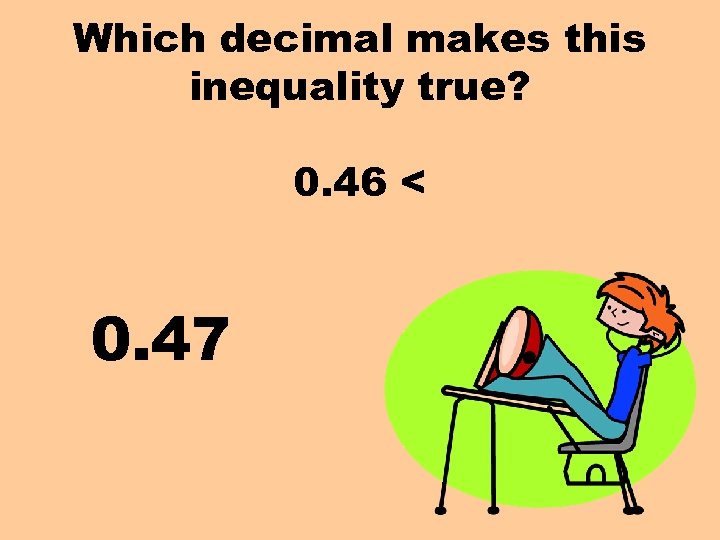 Which decimal makes this inequality true? 0. 46 < 0. 47 