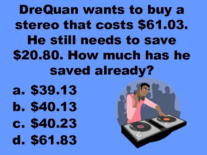 Dre. Quan wants to buy a stereo that costs $61. 03. He still needs