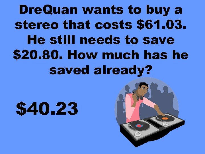 Dre. Quan wants to buy a stereo that costs $61. 03. He still needs