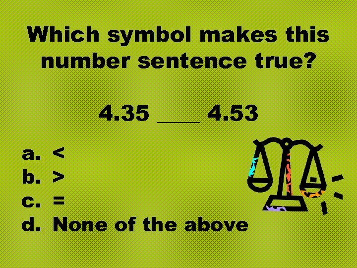 Which symbol makes this number sentence true? 4. 35 ____ 4. 53 a. b.