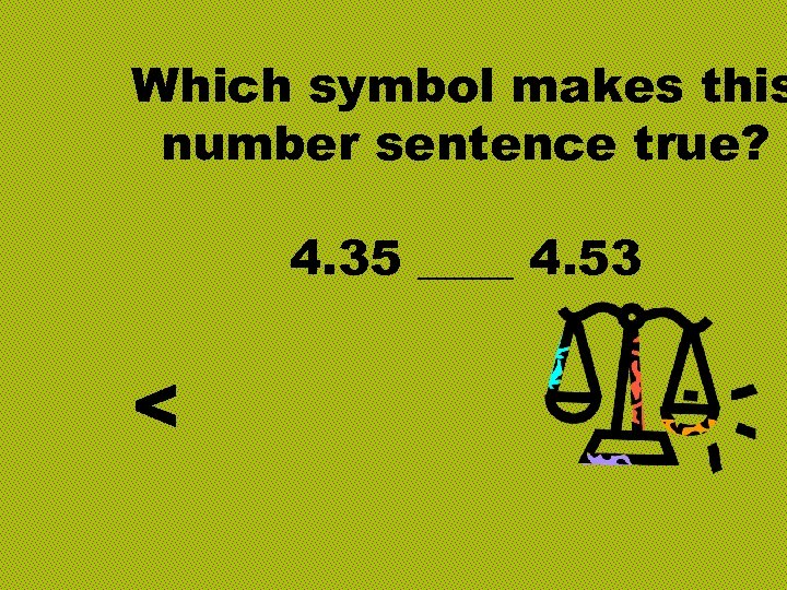 Which symbol makes this number sentence true? 4. 35 ____ 4. 53 < 