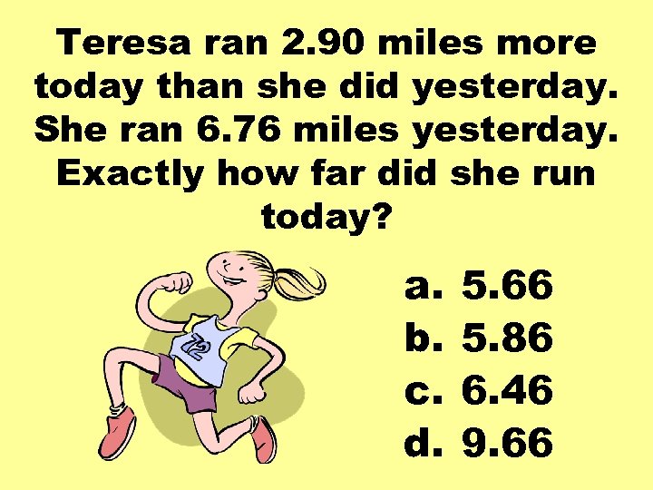 Teresa ran 2. 90 miles more today than she did yesterday. She ran 6.