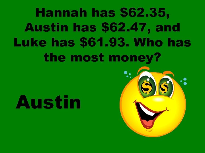 Hannah has $62. 35, Austin has $62. 47, and Luke has $61. 93. Who