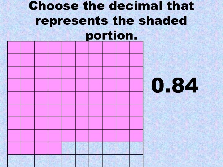 Choose the decimal that represents the shaded portion. 0. 84 