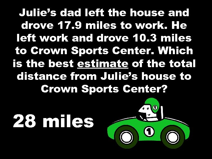Julie’s dad left the house and drove 17. 9 miles to work. He left