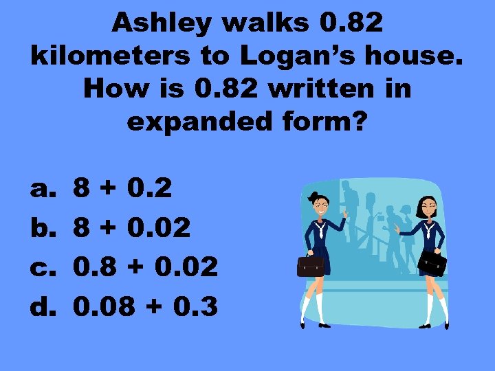 Ashley walks 0. 82 kilometers to Logan’s house. How is 0. 82 written in