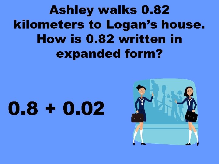 Ashley walks 0. 82 kilometers to Logan’s house. How is 0. 82 written in