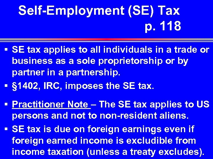 Self-Employment (SE) Tax p. 118 § SE tax applies to all individuals in a