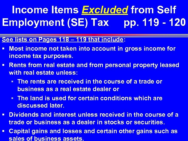 Income Items Excluded from Self Employment (SE) Tax pp. 119 - 120 See lists