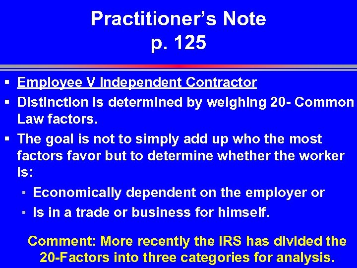 Practitioner’s Note p. 125 § Employee V Independent Contractor § Distinction is determined by