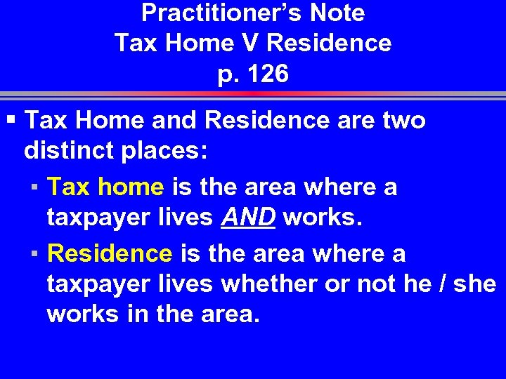 Practitioner’s Note Tax Home V Residence p. 126 § Tax Home and Residence are