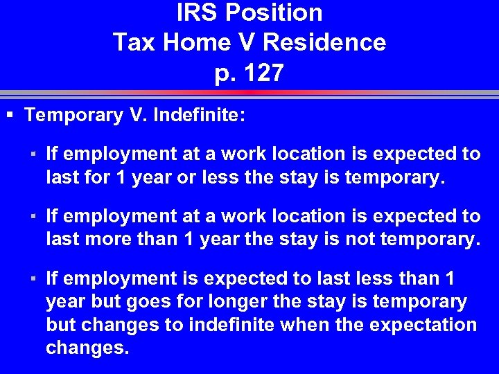IRS Position Tax Home V Residence p. 127 § Temporary V. Indefinite: ▪ If