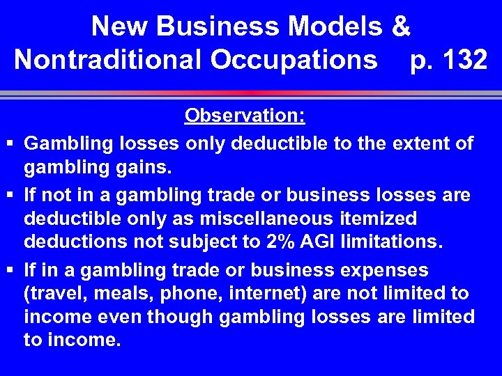 New Business Models & Nontraditional Occupations p. 132 Observation: § Gambling losses only deductible