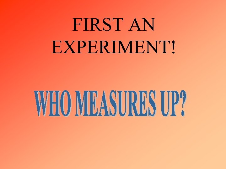 FIRST AN EXPERIMENT! 