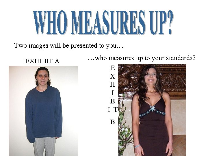 Two images will be presented to you… EXHIBIT A …who measures up to your