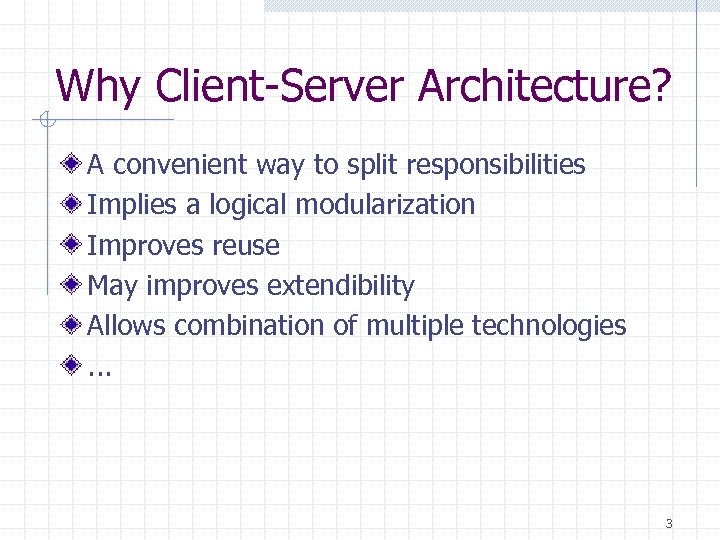 Why Client-Server Architecture? A convenient way to split responsibilities Implies a logical modularization Improves