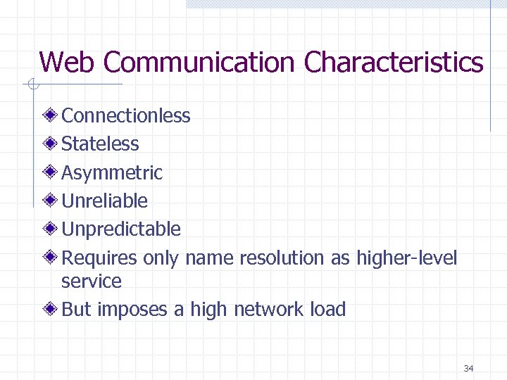 Web Communication Characteristics Connectionless Stateless Asymmetric Unreliable Unpredictable Requires only name resolution as higher-level