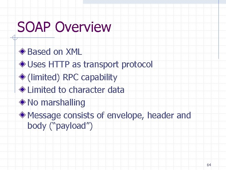 SOAP Overview Based on XML Uses HTTP as transport protocol (limited) RPC capability Limited