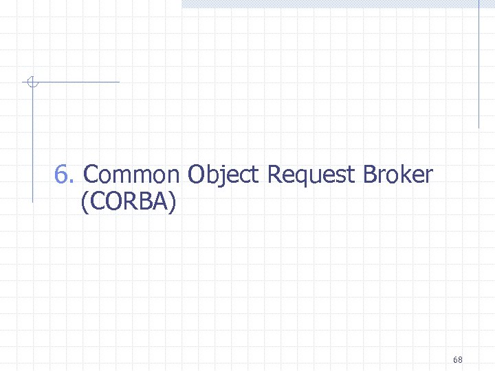 6. Common Object Request Broker (CORBA) 68 