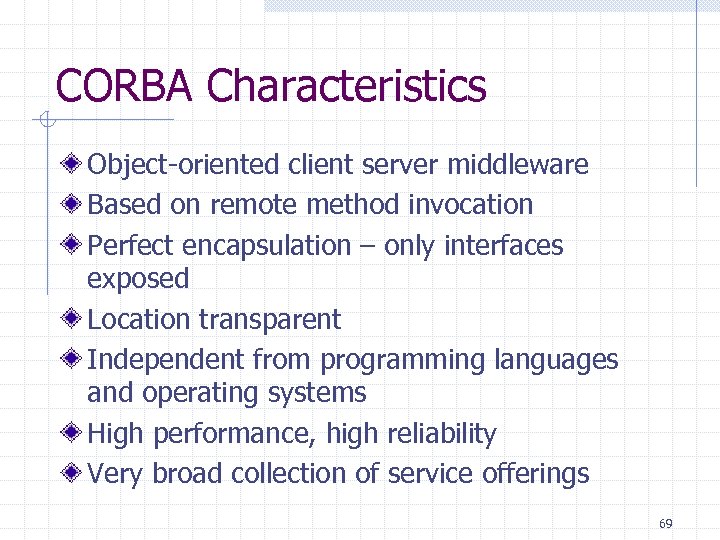 CORBA Characteristics Object-oriented client server middleware Based on remote method invocation Perfect encapsulation –